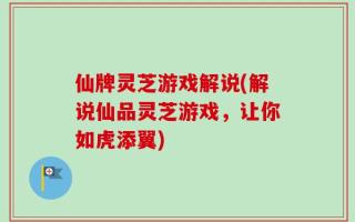 仙牌灵芝游戏解说(解说仙品灵芝游戏，让你如虎添翼)