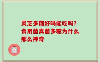 灵芝多糖好吗能吃吗？食用菌真菌多糖为什么那么神奇