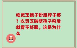吃灵芝孢子粉后脖子疼？吃灵芝破壁孢子粉后就胃不舒服，这是为什么