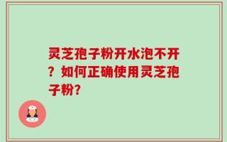 灵芝孢子粉开水泡不开？如何正确使用灵芝孢子粉？