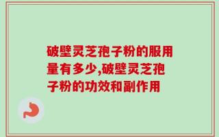 破壁灵芝孢子粉的服用量有多少,破壁灵芝孢子粉的功效和副作用