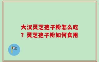 大汉灵芝孢子粉怎么吃？灵芝孢子粉如何食用