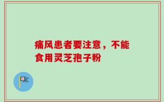 痛风患者要注意，不能食用灵芝孢子粉