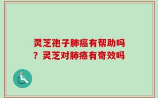 灵芝孢子肺癌有帮助吗？灵芝对肺癌有奇效吗