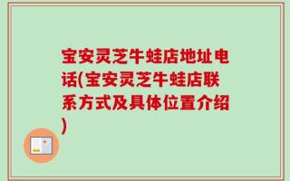 宝安灵芝牛蛙店地址电话(宝安灵芝牛蛙店联系方式及具体位置介绍)