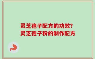 灵芝孢子配方的功效？灵芝孢子粉的制作配方