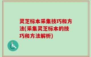 灵芝标本采集技巧和方法(采集灵芝标本的技巧和方法解析)