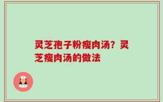 灵芝孢子粉瘦肉汤？灵芝瘦肉汤的做法