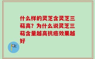 什么样的灵芝含灵芝三萜高？为什么说灵芝三萜含量越高抗癌效果越好