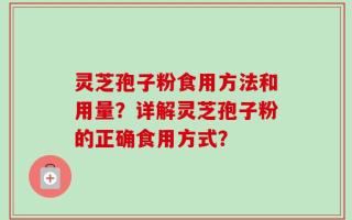 灵芝孢子粉食用方法和用量？详解灵芝孢子粉的正确食用方式？