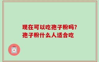 现在可以吃孢子粉吗？孢子粉什么人适合吃