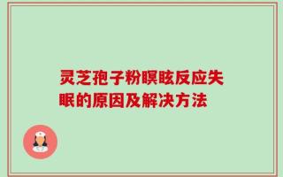 灵芝孢子粉瞑眩反应失眠的原因及解决方法