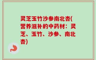灵芝玉竹沙参南北杏(营养滋补的中药材：灵芝、玉竹、沙参、南北杏)