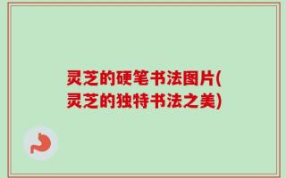 灵芝的硬笔书法图片(灵芝的独特书法之美)