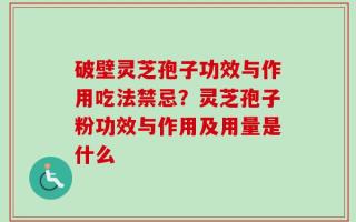破壁灵芝孢子功效与作用吃法禁忌？灵芝孢子粉功效与作用及用量是什么