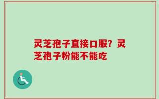 灵芝孢子直接口服？灵芝孢子粉能不能吃