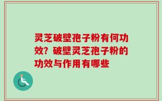 灵芝破壁孢子粉有何功效？破壁灵芝孢子粉的功效与作用有哪些
