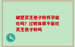 破壁灵芝孢子粉怀孕能吃吗？过敏体质不能吃灵芝孢子粉吗