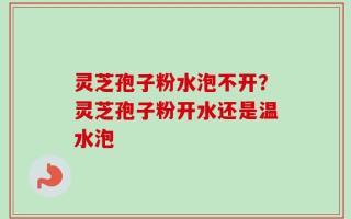 灵芝孢子粉水泡不开？灵芝孢子粉开水还是温水泡