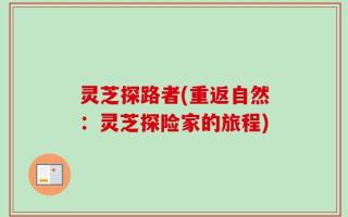 灵芝探路者(重返自然：灵芝探险家的旅程)
