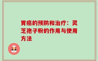 胃癌的预防和治疗：灵芝孢子粉的作用与使用方法