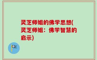 灵芝师姐的佛学思想(灵芝师姐：佛学智慧的启示)
