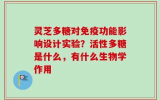 灵芝多糖对免疫功能影响设计实验？活性多糖是什么，有什么生物学作用