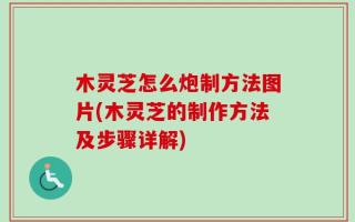 木灵芝怎么炮制方法图片(木灵芝的制作方法及步骤详解)