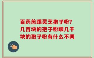 百药煎跟灵芝孢子粉？几百块的孢子粉跟几千块的孢子粉有什么不同