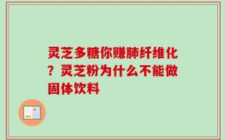 灵芝多糖你赚肺纤维化？灵芝粉为什么不能做固体饮料