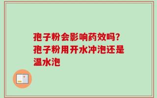 孢子粉会影响药效吗？孢子粉用开水冲泡还是温水泡