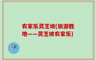 农家乐灵芝坡(旅游胜地——灵芝坡农家乐)