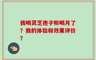 我喝灵芝孢子粉喝月了？我的体验和效果评价？