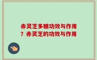 赤灵芝多糖功效与作用？赤灵芝的功效与作用