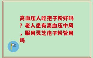 高血压人吃孢子粉好吗？老人患有高血压中风，服用灵芝孢子粉管用吗