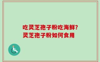 吃灵芝孢子粉吃海鲜？灵芝孢子粉如何食用