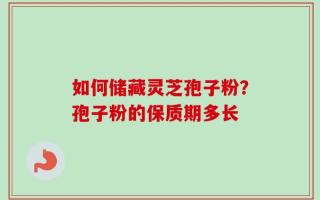 如何储藏灵芝孢子粉？孢子粉的保质期多长