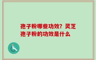 孢子粉哪些功效？灵芝孢子粉的功效是什么