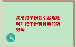 灵芝孢子粉会引起呕吐吗？孢子粉有补血的功效吗