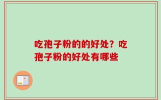 吃孢子粉的的好处？吃孢子粉的好处有哪些