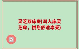 灵芝双床房(双人床灵芝房，供您舒适享受)