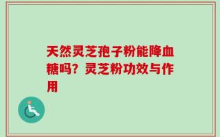 天然灵芝孢子粉能降血糖吗？灵芝粉功效与作用