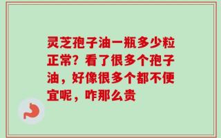 灵芝孢子油一瓶多少粒正常？看了很多个孢子油，好像很多个都不便宜呢，咋那么贵