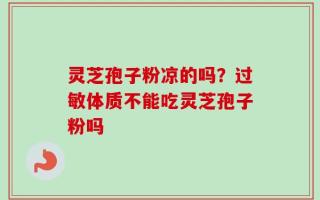 灵芝孢子粉凉的吗？过敏体质不能吃灵芝孢子粉吗