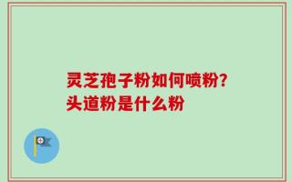 灵芝孢子粉如何喷粉？头道粉是什么粉