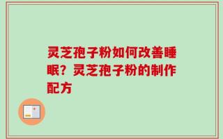 灵芝孢子粉如何改善睡眠？灵芝孢子粉的制作配方