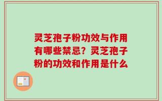灵芝孢子粉功效与作用有哪些禁忌？灵芝孢子粉的功效和作用是什么