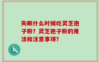 失眠什么时候吃灵芝孢子粉？灵芝孢子粉的用法和注意事项？