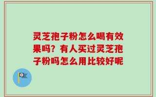 灵芝孢子粉怎么喝有效果吗？有人买过灵芝孢子粉吗怎么用比较好呢