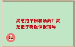 灵芝孢子粉和汤药？灵芝孢子粉医保报销吗